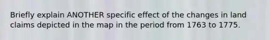 Briefly explain ANOTHER specific effect of the changes in land claims depicted in the map in the period from 1763 to 1775.