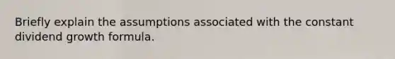 Briefly explain the assumptions associated with the constant dividend growth formula.
