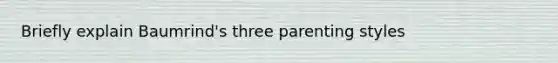 Briefly explain Baumrind's three parenting styles