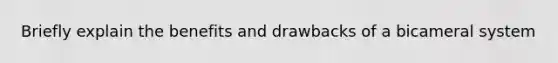 Briefly explain the benefits and drawbacks of a bicameral system