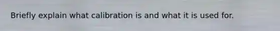 Briefly explain what calibration is and what it is used for.