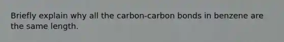 Briefly explain why all the carbon-carbon bonds in benzene are the same length.