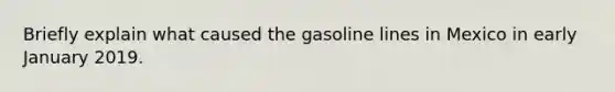 Briefly explain what caused the gasoline lines in Mexico in early January 2019.