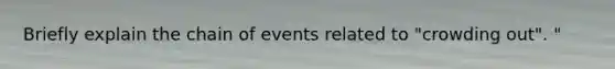 Briefly explain the chain of events related to "crowding out". "