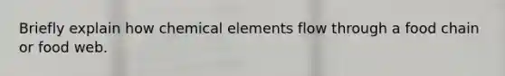 Briefly explain how chemical elements flow through a food chain or food web.