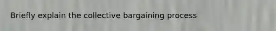 Briefly explain the collective bargaining process