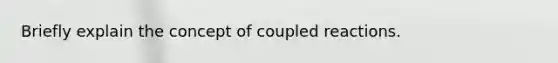 Briefly explain the concept of coupled reactions.