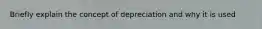 Briefly explain the concept of depreciation and why it is used