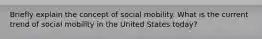 Briefly explain the concept of social mobility. What is the current trend of social mobility in the United States today?