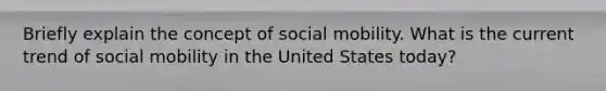 Briefly explain the concept of social mobility. What is the current trend of social mobility in the United States today?