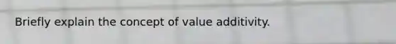 Briefly explain the concept of value additivity.