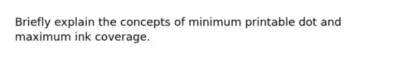 Briefly explain the concepts of minimum printable dot and maximum ink coverage.