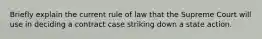 Briefly explain the current rule of law that the Supreme Court will use in deciding a contract case striking down a state action.