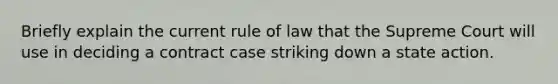 Briefly explain the current rule of law that the Supreme Court will use in deciding a contract case striking down a state action.