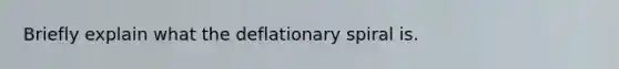 Briefly explain what the deflationary spiral is.