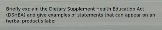 Briefly explain the Dietary Supplement Health Education Act (DSHEA) and give examples of statements that can appear on an herbal product's label