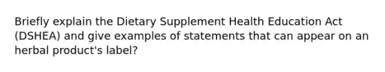 Briefly explain the Dietary Supplement Health Education Act (DSHEA) and give examples of statements that can appear on an herbal product's label?