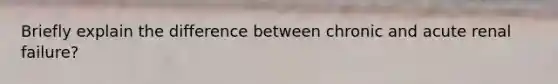 Briefly explain the difference between chronic and acute renal failure?
