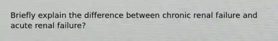 Briefly explain the difference between chronic renal failure and acute renal failure?
