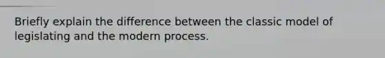 Briefly explain the difference between the classic model of legislating and the modern process.