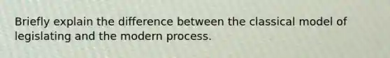 Briefly explain the difference between the classical model of legislating and the modern process.