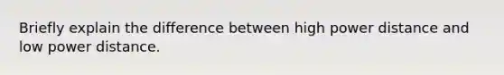 Briefly explain the difference between high power distance and low power distance.