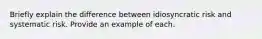 Briefly explain the difference between idiosyncratic risk and systematic risk. Provide an example of each.