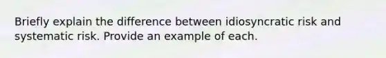 Briefly explain the difference between idiosyncratic risk and systematic risk. Provide an example of each.