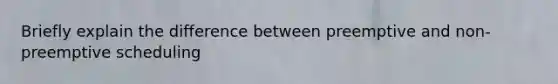 Briefly explain the difference between preemptive and non-preemptive scheduling