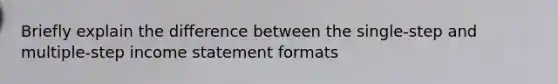 Briefly explain the difference between the single-step and multiple-step income statement formats