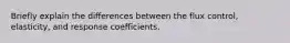 Briefly explain the differences between the flux control, elasticity, and response coefficients.