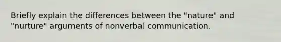 Briefly explain the differences between the "nature" and "nurture" arguments of nonverbal communication.