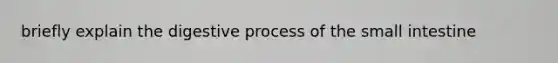 briefly explain the digestive process of the small intestine