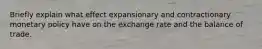 Briefly explain what effect expansionary and contractionary monetary policy have on the exchange rate and the balance of trade.