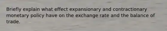 Briefly explain what effect expansionary and contractionary <a href='https://www.questionai.com/knowledge/kEE0G7Llsx-monetary-policy' class='anchor-knowledge'>monetary policy</a> have on the exchange rate and the balance of trade.