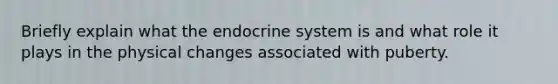 Briefly explain what the endocrine system is and what role it plays in the physical changes associated with puberty.