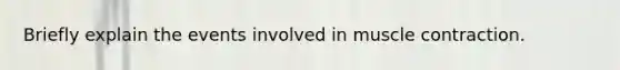 Briefly explain the events involved in muscle contraction.