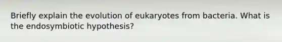 Briefly explain the evolution of eukaryotes from bacteria. What is the endosymbiotic hypothesis?