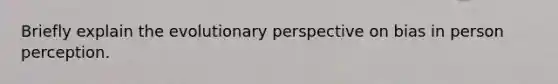 Briefly explain the evolutionary perspective on bias in person perception.