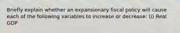 Briefly explain whether an expansionary fiscal policy will cause each of the following variables to increase or decrease: (i) Real GDP