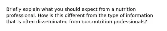 Briefly explain what you should expect from a nutrition professional. How is this different from the type of information that is often disseminated from non-nutrition professionals?