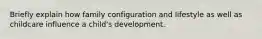 Briefly explain how family configuration and lifestyle as well as childcare influence a child's development.