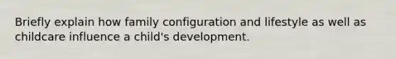 Briefly explain how family configuration and lifestyle as well as childcare influence a child's development.