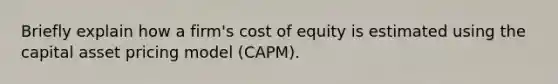 Briefly explain how a firm's cost of equity is estimated using the capital asset pricing model (CAPM).