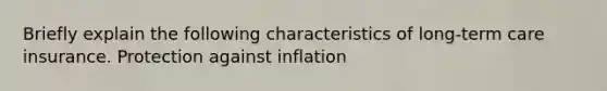 Briefly explain the following characteristics of long-term care insurance. Protection against inflation