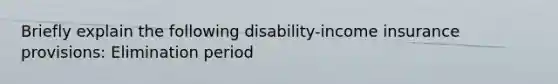 Briefly explain the following disability-income insurance provisions: Elimination period