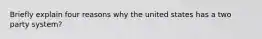 Briefly explain four reasons why the united states has a two party system?