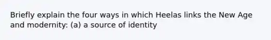 Briefly explain the four ways in which Heelas links the New Age and modernity: (a) a source of identity