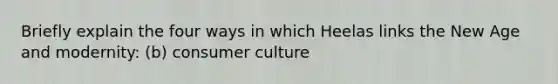 Briefly explain the four ways in which Heelas links the New Age and modernity: (b) consumer culture