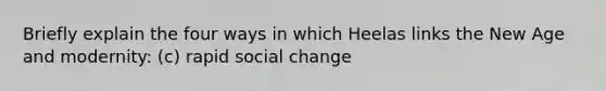 Briefly explain the four ways in which Heelas links the New Age and modernity: (c) rapid social change